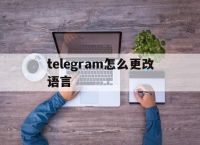 telegram怎么更改语言的简单介绍