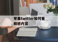 关于苹果twitter如何看敏感内容的信息