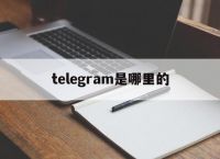 telegram是哪里的的简单介绍