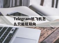 Telegram纸飞机怎么只能给双向的简单介绍