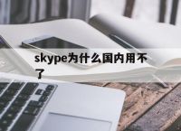 skype为什么国内用不了[最近为什么skype电脑版用不了]