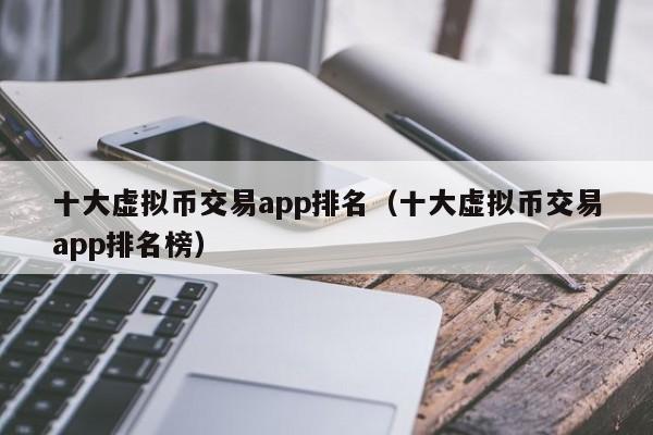 十大虚拟币交易app,正规的虚拟币交易app