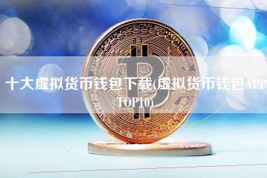 虚拟钱包大全下载、虚拟钱包大全下载免费