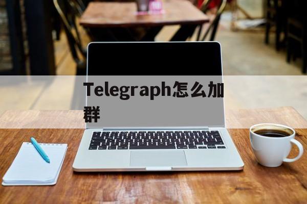关于Telegraph怎么加群的信息