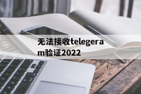 关于无法接收telegeram验证2022的信息