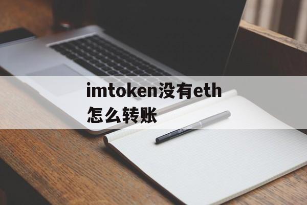 imtoken没有eth怎么转账、imtoken钱包没有这个币,能不能转进去?
