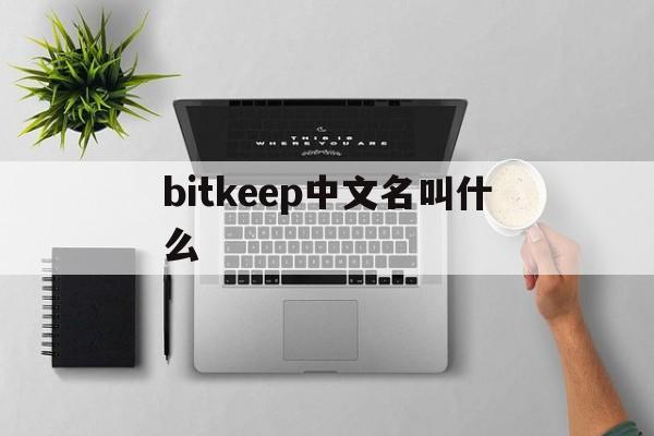 bitkeep中文名叫什么、bitkeep中文叫什么名字